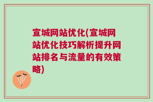 宣城网站优化(宣城网站优化技巧解析提升网站排名与流量的有效策略)