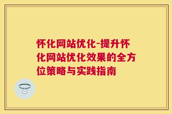 怀化网站优化-提升怀化网站优化效果的全方位策略与实践指南