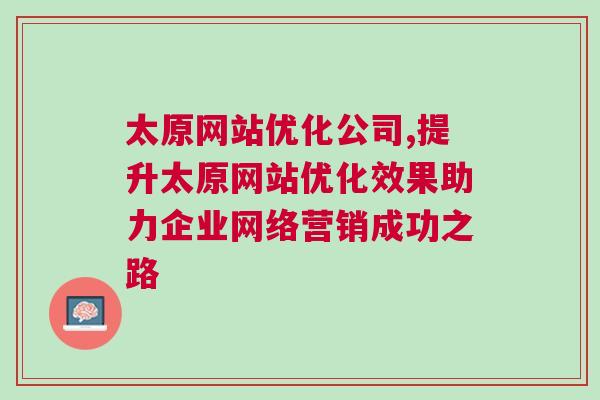 太原网站优化公司,提升太原网站优化效果助力企业网络营销成功之路