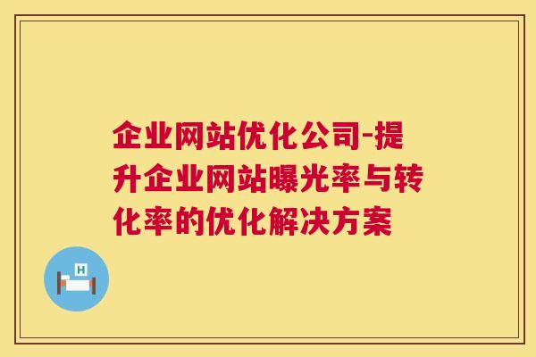 企业网站优化公司-提升企业网站曝光率与转化率的优化解决方案