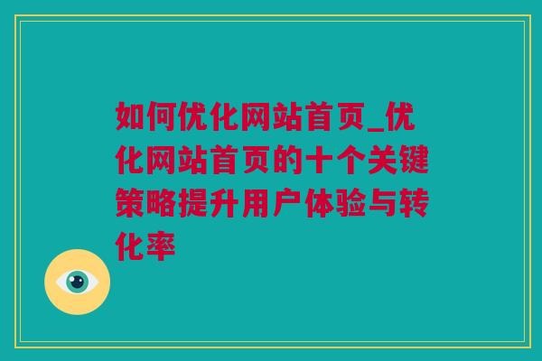 如何优化网站首页_优化网站首页的十个关键策略提升用户体验与转化率