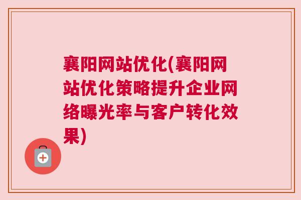 襄阳网站优化(襄阳网站优化策略提升企业网络曝光率与客户转化效果)