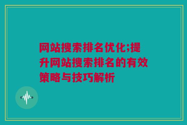 网站搜索排名优化;提升网站搜索排名的有效策略与技巧解析