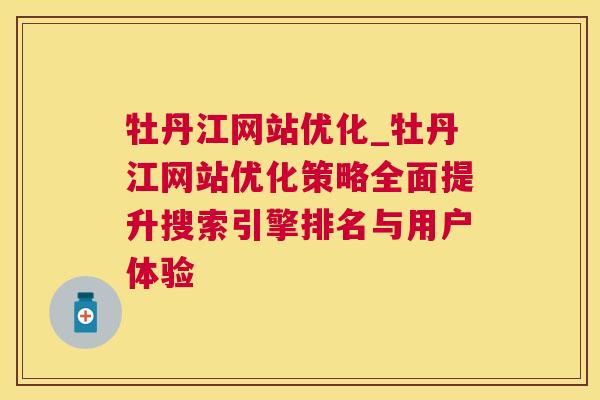 牡丹江网站优化_牡丹江网站优化策略全面提升搜索引擎排名与用户体验