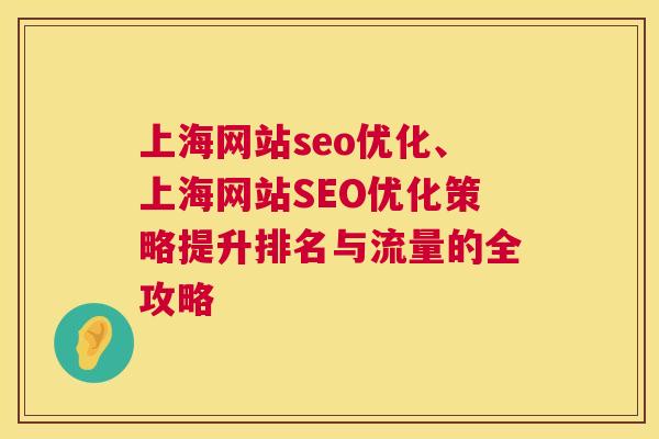 上海网站seo优化、上海网站SEO优化策略提升排名与流量的全攻略