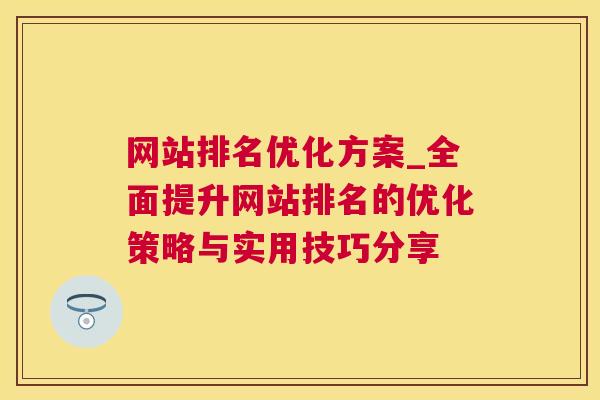 网站排名优化方案_全面提升网站排名的优化策略与实用技巧分享