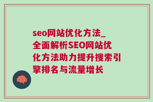 seo网站优化方法_全面解析SEO网站优化方法助力提升搜索引擎排名与流量增长