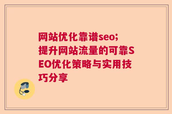 网站优化靠谱seo;提升网站流量的可靠SEO优化策略与实用技巧分享