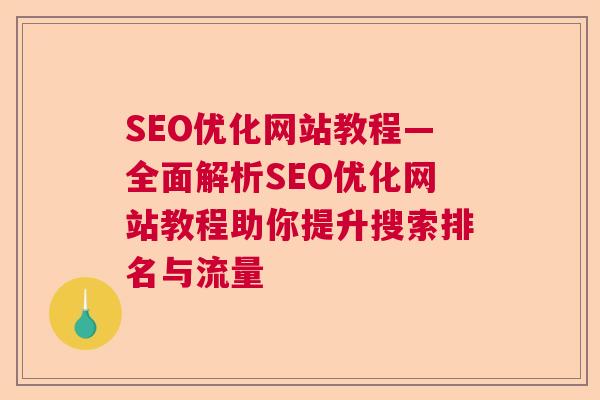 SEO优化网站教程—全面解析SEO优化网站教程助你提升搜索排名与流量