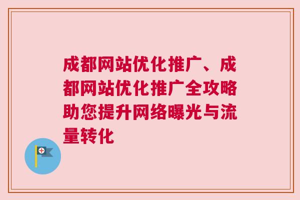 成都网站优化推广、成都网站优化推广全攻略助您提升网络曝光与流量转化