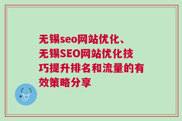 无锡seo网站优化、无锡SEO网站优化技巧提升排名和流量的有效策略分享