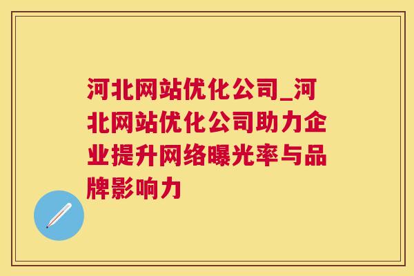 河北网站优化公司_河北网站优化公司助力企业提升网络曝光率与品牌影响力