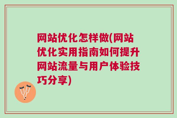 网站优化怎样做(网站优化实用指南如何提升网站流量与用户体验技巧分享)