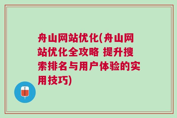 舟山网站优化(舟山网站优化全攻略 提升搜索排名与用户体验的实用技巧)