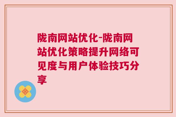 陇南网站优化-陇南网站优化策略提升网络可见度与用户体验技巧分享