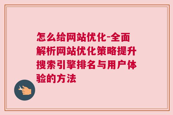 怎么给网站优化-全面解析网站优化策略提升搜索引擎排名与用户体验的方法