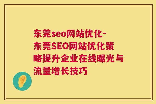 东莞seo网站优化-东莞SEO网站优化策略提升企业在线曝光与流量增长技巧