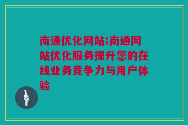 南通优化网站;南通网站优化服务提升您的在线业务竞争力与用户体验