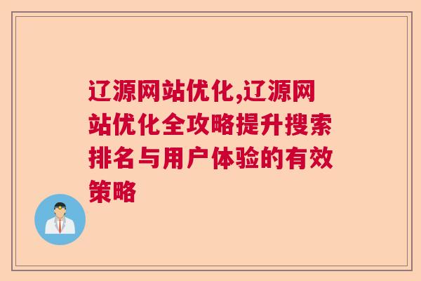 辽源网站优化,辽源网站优化全攻略提升搜索排名与用户体验的有效策略