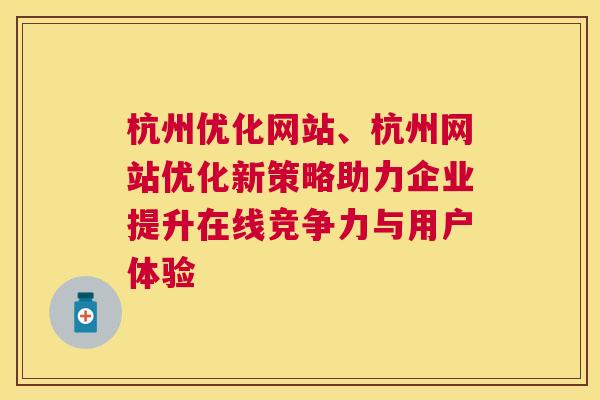 杭州优化网站、杭州网站优化新策略助力企业提升在线竞争力与用户体验