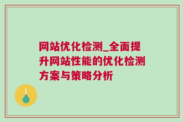 网站优化检测_全面提升网站性能的优化检测方案与策略分析