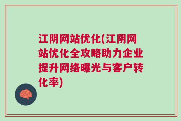 江阴网站优化(江阴网站优化全攻略助力企业提升网络曝光与客户转化率)