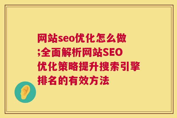 网站seo优化怎么做;全面解析网站SEO优化策略提升搜索引擎排名的有效方法