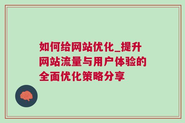 如何给网站优化_提升网站流量与用户体验的全面优化策略分享