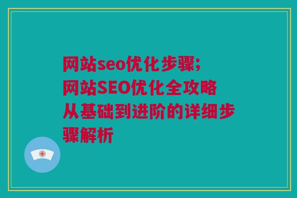 网站seo优化步骤;网站SEO优化全攻略从基础到进阶的详细步骤解析