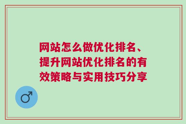 网站怎么做优化排名、提升网站优化排名的有效策略与实用技巧分享