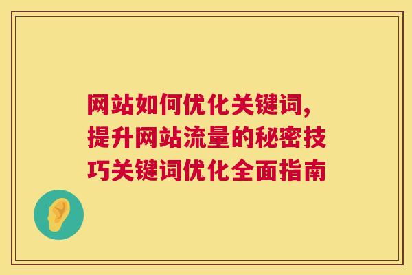 网站如何优化关键词,提升网站流量的秘密技巧关键词优化全面指南