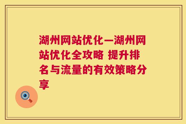 湖州网站优化—湖州网站优化全攻略 提升排名与流量的有效策略分享