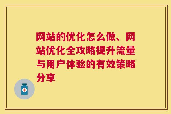 网站的优化怎么做、网站优化全攻略提升流量与用户体验的有效策略分享