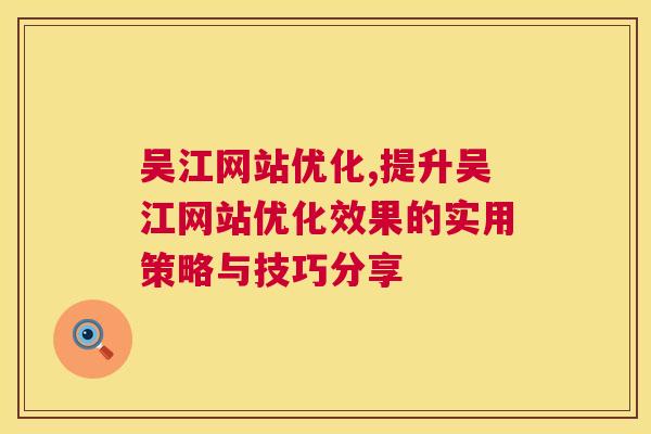 吴江网站优化,提升吴江网站优化效果的实用策略与技巧分享