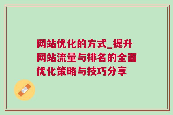 网站优化的方式_提升网站流量与排名的全面优化策略与技巧分享