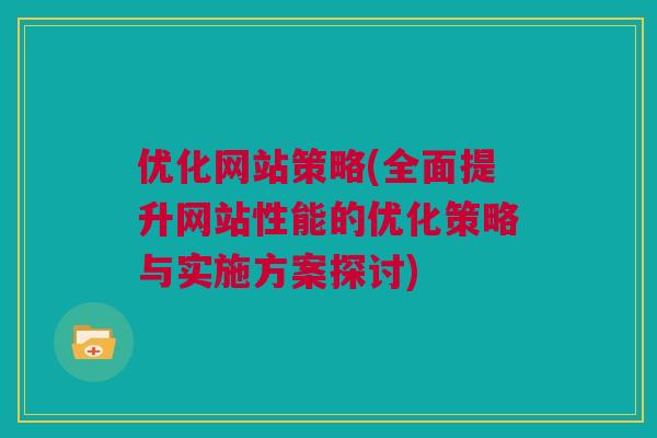 优化网站策略(全面提升网站性能的优化策略与实施方案探讨)