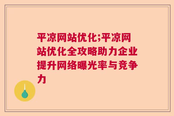 平凉网站优化;平凉网站优化全攻略助力企业提升网络曝光率与竞争力