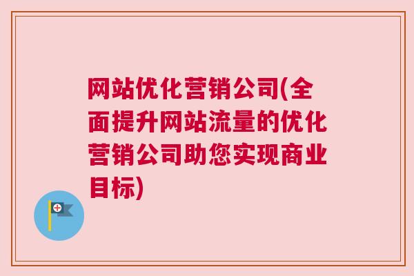 网站优化营销公司(全面提升网站流量的优化营销公司助您实现商业目标)