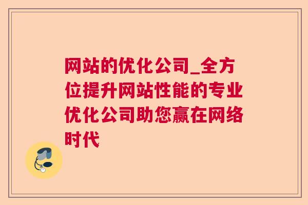 网站的优化公司_全方位提升网站性能的专业优化公司助您赢在网络时代