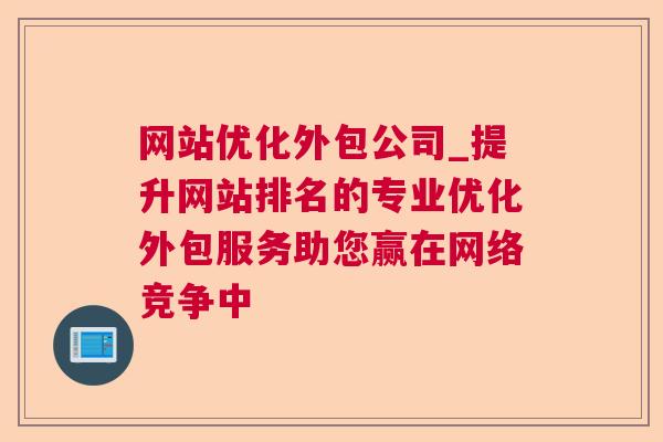 网站优化外包公司_提升网站排名的专业优化外包服务助您赢在网络竞争中