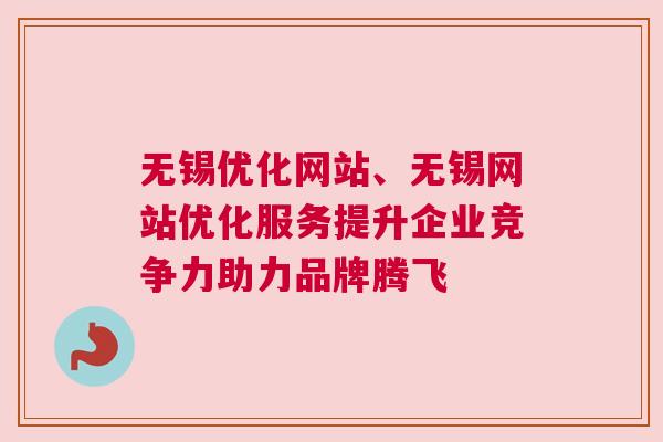 无锡优化网站、无锡网站优化服务提升企业竞争力助力品牌腾飞