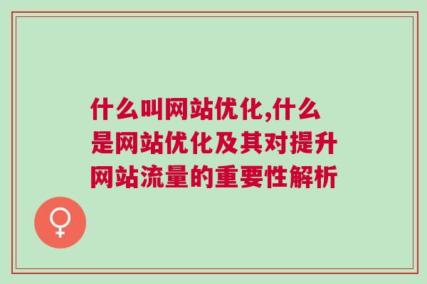 什么叫网站优化,什么是网站优化及其对提升网站流量的重要性解析