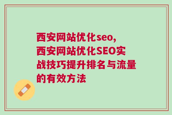 西安网站优化seo,西安网站优化SEO实战技巧提升排名与流量的有效方法