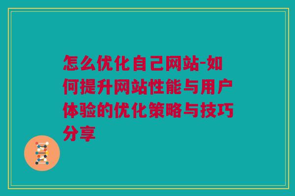 怎么优化自己网站-如何提升网站性能与用户体验的优化策略与技巧分享