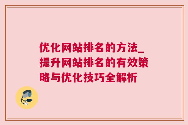 优化网站排名的方法_提升网站排名的有效策略与优化技巧全解析