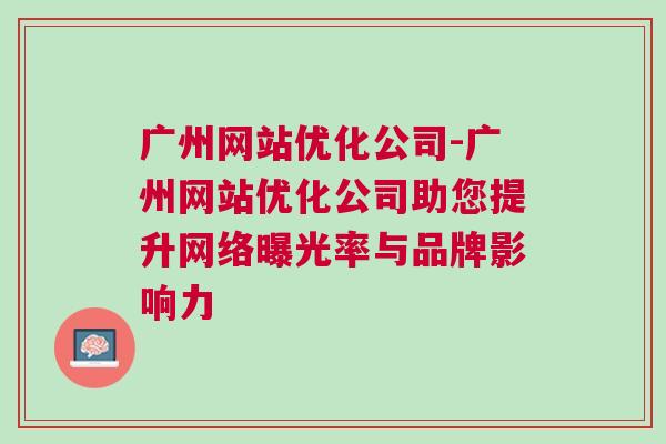 广州网站优化公司-广州网站优化公司助您提升网络曝光率与品牌影响力