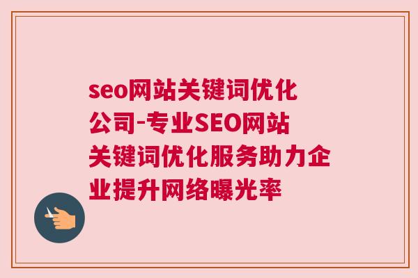 seo网站关键词优化公司-专业SEO网站关键词优化服务助力企业提升网络曝光率