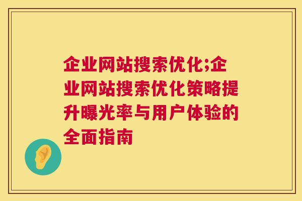 企业网站搜索优化;企业网站搜索优化策略提升曝光率与用户体验的全面指南