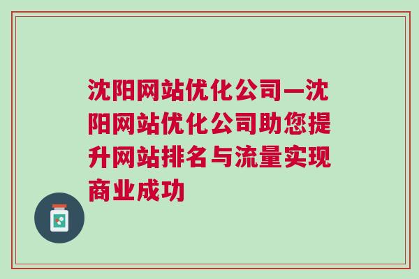 沈阳网站优化公司—沈阳网站优化公司助您提升网站排名与流量实现商业成功