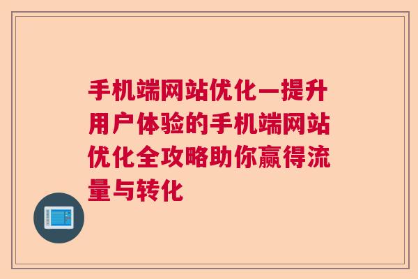 手机端网站优化—提升用户体验的手机端网站优化全攻略助你赢得流量与转化